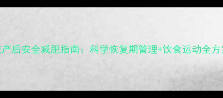 图片 流产后安全减肥指南：科学恢复期管理+饮食运动全方案