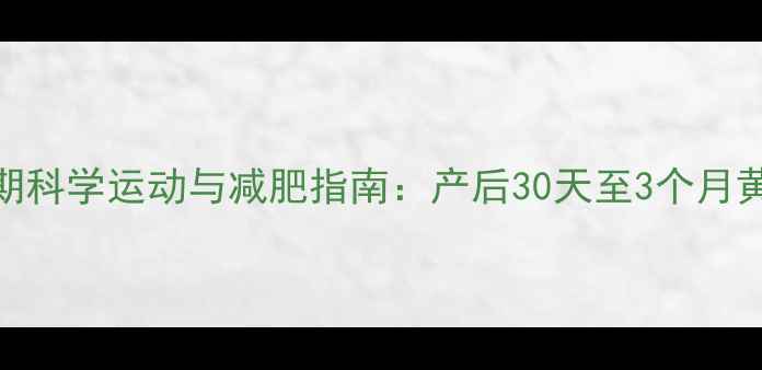 图片 流产后恢复期科学运动与减肥指南：产后30天至3个月黄金期全攻略