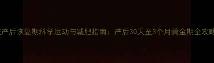 图片 流产后恢复期科学运动与减肥指南：产后30天至3个月黄金期全攻略1