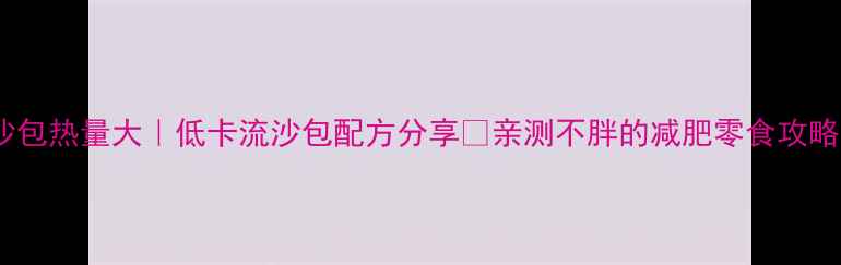 图片 流沙包热量大｜低卡流沙包配方分享✅亲测不胖的减肥零食攻略🍭1