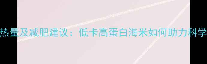 图片 海米热量及减肥建议：低卡高蛋白海米如何助力科学减脂