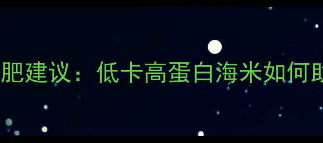 图片 海米热量及减肥建议：低卡高蛋白海米如何助力科学减脂2