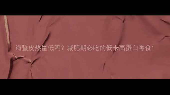 图片 海蜇皮热量低吗？减肥期必吃的低卡高蛋白零食1