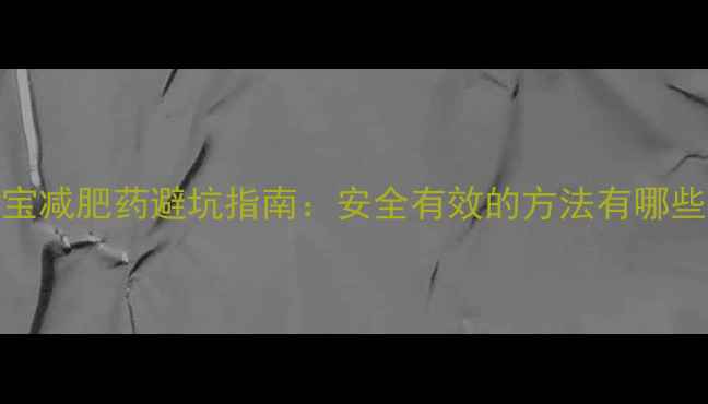 图片 淘宝减肥药避坑指南：安全有效的方法有哪些？