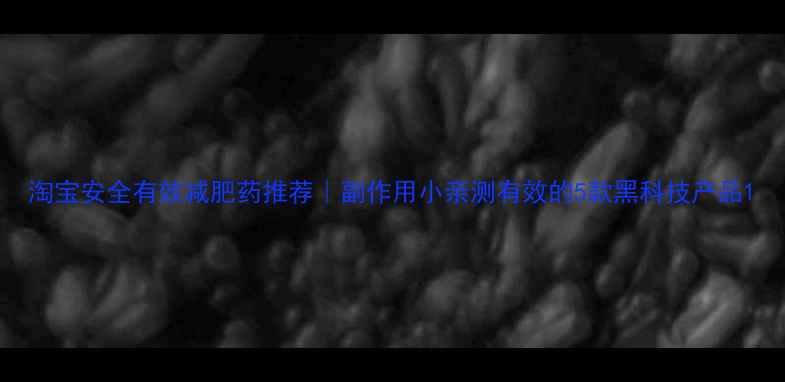 图片 淘宝安全有效减肥药推荐｜副作用小亲测有效的5款黑科技产品1