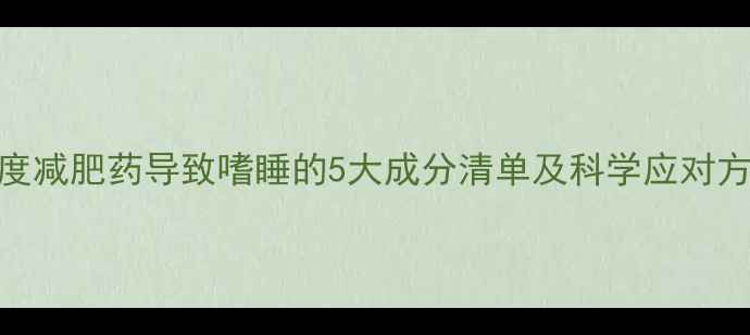 图片 深度减肥药导致嗜睡的5大成分清单及科学应对方案