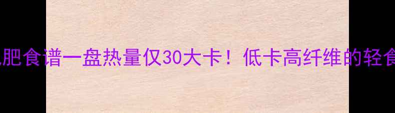 图片 清炒白菜减肥食谱一盘热量仅30大卡！低卡高纤维的轻食搭配指南1
