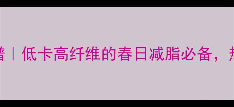 图片 清炒蒿子杆减肥食谱｜低卡高纤维的春日减脂必备，热量仅30大卡100g！