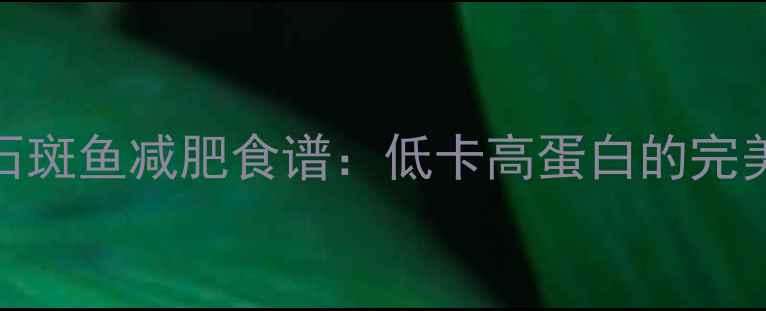 图片 清蒸石斑鱼减肥食谱：低卡高蛋白的完美选择