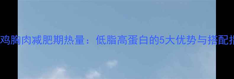 图片 清蒸鸡胸肉减肥期热量：低脂高蛋白的5大优势与搭配指南2