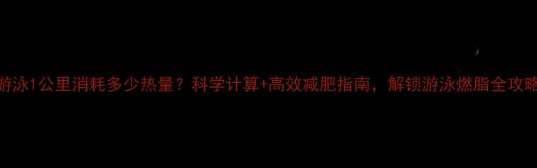 图片 游泳1公里消耗多少热量？科学计算+高效减肥指南，解锁游泳燃脂全攻略