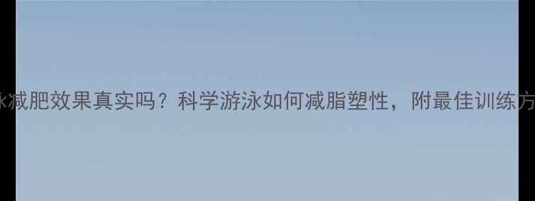 图片 游泳减肥效果真实吗？科学游泳如何减脂塑性，附最佳训练方案1