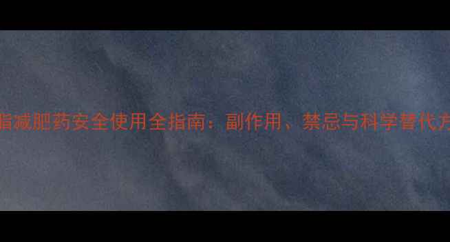 图片 溶脂减肥药安全使用全指南：副作用、禁忌与科学替代方案