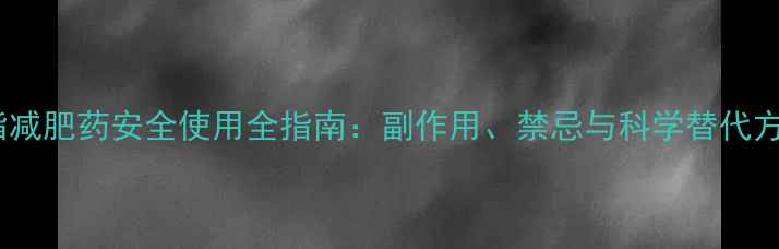 图片 溶脂减肥药安全使用全指南：副作用、禁忌与科学替代方案2