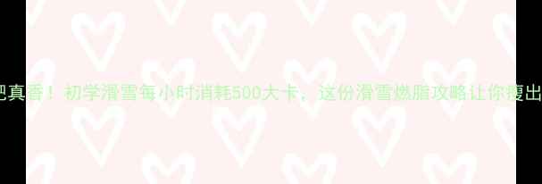 图片 滑雪减肥真香！初学滑雪每小时消耗500大卡，这份滑雪燃脂攻略让你瘦出小蛮腰2