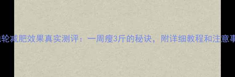 图片 滚地轮减肥效果真实测评：一周瘦3斤的秘诀，附详细教程和注意事项1
