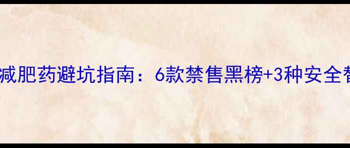 图片 澳大利亚减肥药避坑指南：6款禁售黑榜+3种安全替代方案1