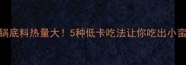 图片 火锅底料热量大！5种低卡吃法让你吃出小蛮腰