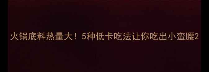 图片 火锅底料热量大！5种低卡吃法让你吃出小蛮腰2