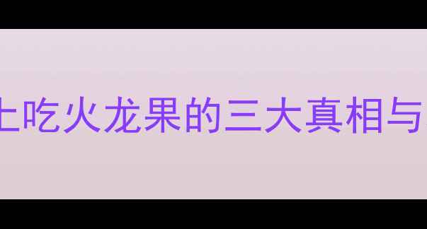 图片 火龙果减肥有效吗？晚上吃火龙果的三大真相与科学吃法（附热量表）1