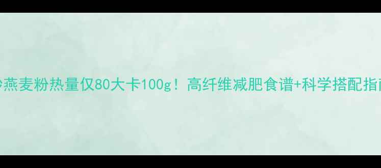 图片 炒燕麦粉热量仅80大卡100g！高纤维减肥食谱+科学搭配指南
