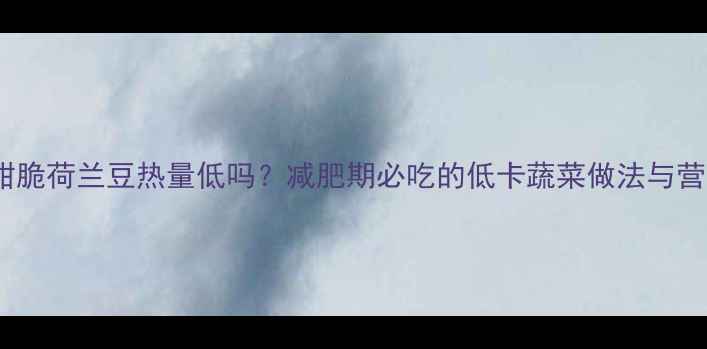 图片 炒甜脆荷兰豆热量低吗？减肥期必吃的低卡蔬菜做法与营养1