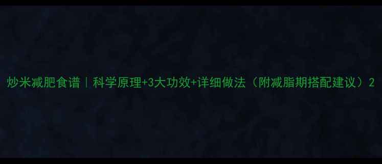 图片 炒米减肥食谱｜科学原理+3大功效+详细做法（附减脂期搭配建议）2