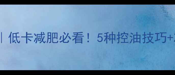 图片 炒菜热量和脂肪表｜低卡减肥必看！5种控油技巧+减脂菜谱大公开✅1