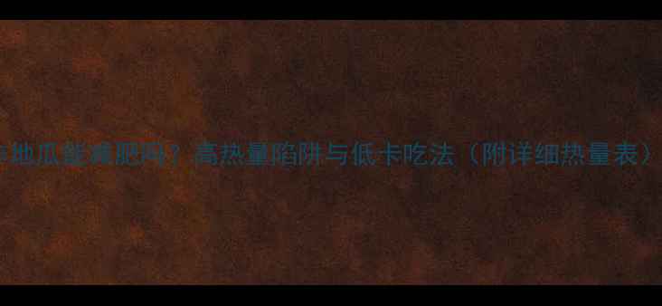 图片 炸地瓜能减肥吗？高热量陷阱与低卡吃法（附详细热量表）2