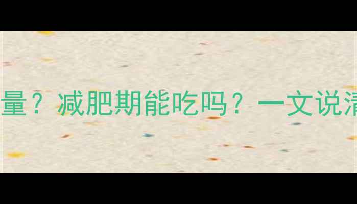 图片 炸洋芋一盒多少热量？减肥期能吃吗？一文说清热量与减肥关系1