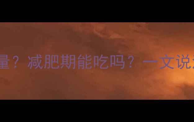 图片 炸洋芋一盒多少热量？减肥期能吃吗？一文说清热量与减肥关系2