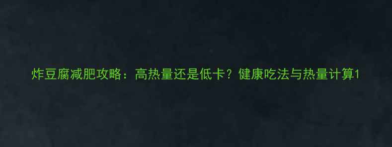 图片 炸豆腐减肥攻略：高热量还是低卡？健康吃法与热量计算1