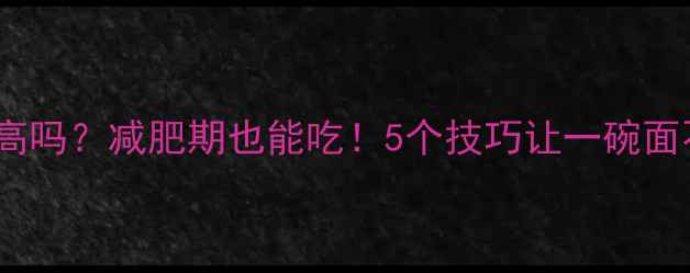 图片 炸酱面热量高吗？减肥期也能吃！5个技巧让一碗面不胖还饱腹2