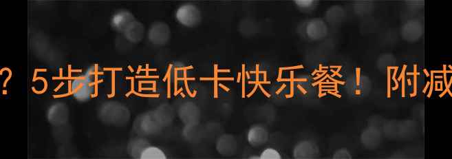 图片 炸鸡+冰激凌高热量？5步打造低卡快乐餐！附减脂期必看避坑指南2