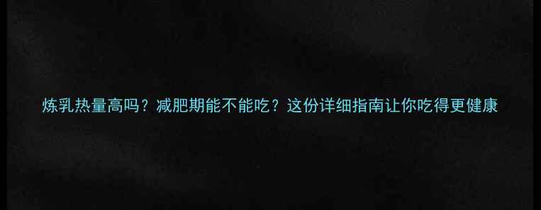图片 炼乳热量高吗？减肥期能不能吃？这份详细指南让你吃得更健康