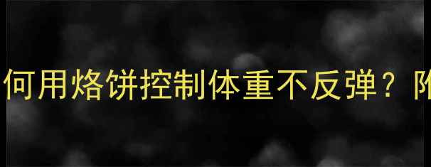 图片 烙饼热量与减肥的关系：如何用烙饼控制体重不反弹？附健康吃法与热量计算指南1