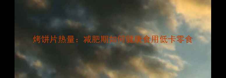 图片 烤饼片热量：减肥期如何健康食用低卡零食