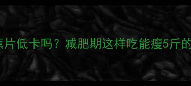 图片 烤香蕉片低卡吗？减肥期这样吃能瘦5斤的秘诀2
