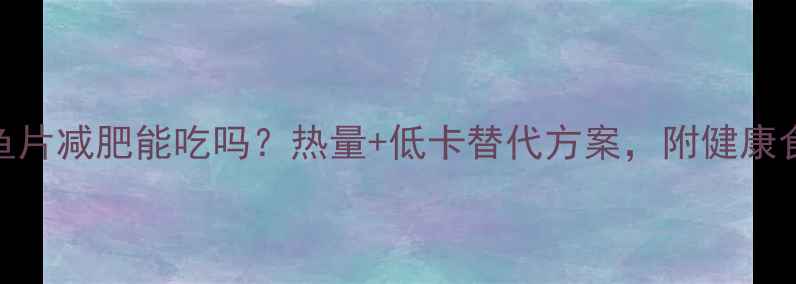 图片 烤鱼片减肥能吃吗？热量+低卡替代方案，附健康食谱