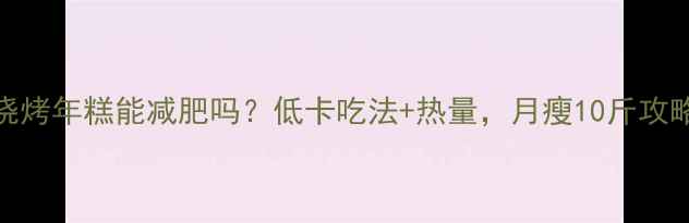 图片 烧烤年糕能减肥吗？低卡吃法+热量，月瘦10斤攻略