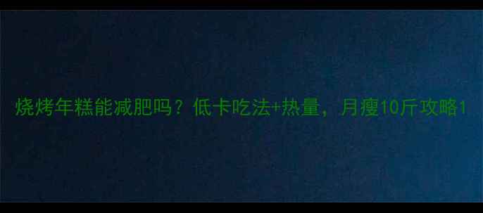 图片 烧烤年糕能减肥吗？低卡吃法+热量，月瘦10斤攻略1
