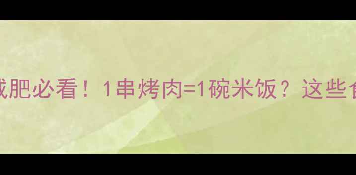 图片 烧烤热量计算表｜减肥必看！1串烤肉=1碗米饭？这些食物热量远超想象！