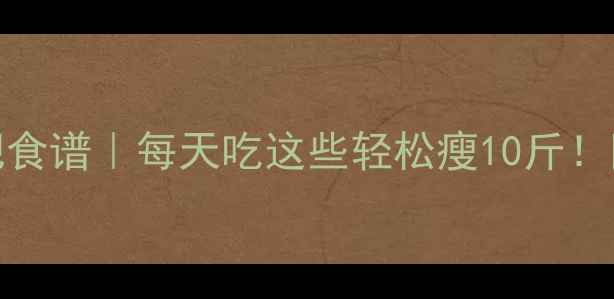 图片 热量1800的减肥食谱｜每天吃这些轻松瘦10斤！附每日三餐搭配