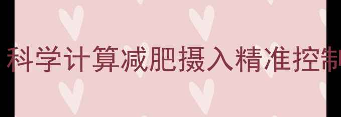 图片 热量与卡路里换算全攻略：科学计算减肥摄入精准控制热量缺口高效燃脂不反弹2