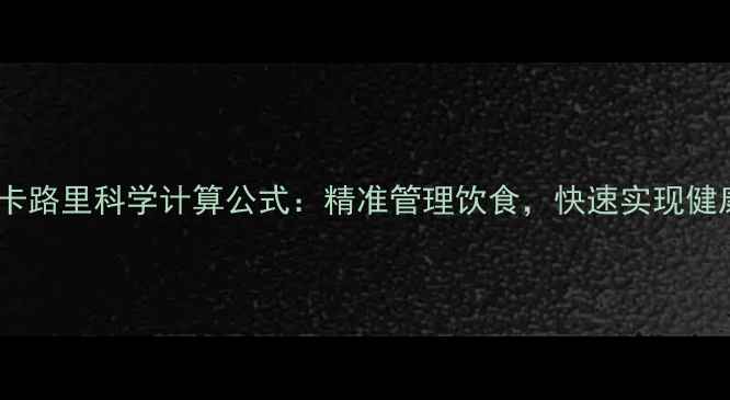 图片 热量和卡路里科学计算公式：精准管理饮食，快速实现健康减肥1