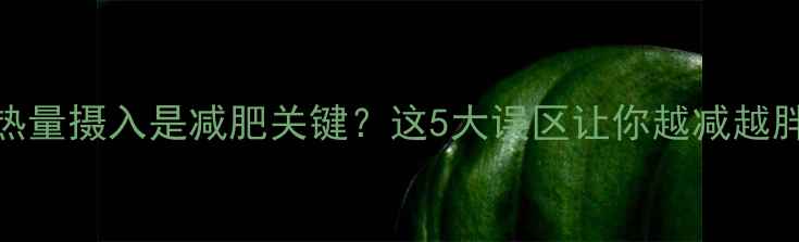 图片 热量摄入是减肥关键？这5大误区让你越减越胖