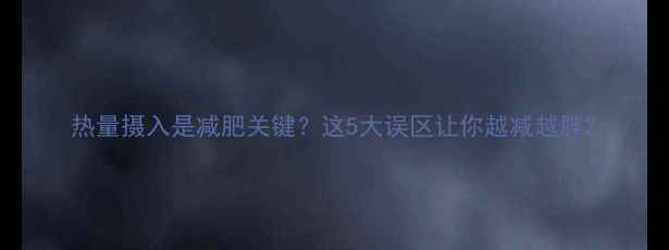 图片 热量摄入是减肥关键？这5大误区让你越减越胖2