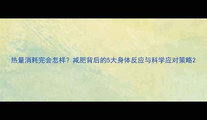 图片 热量消耗完会怎样？减肥背后的5大身体反应与科学应对策略2