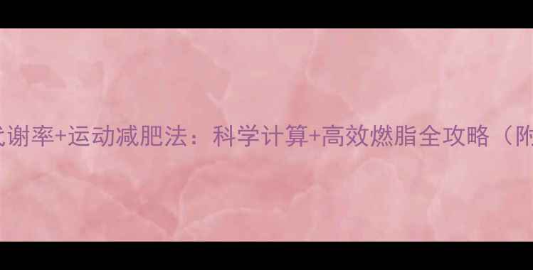 图片 热量缺口+基础代谢率+运动减肥法：科学计算+高效燃脂全攻略（附一周执行计划）