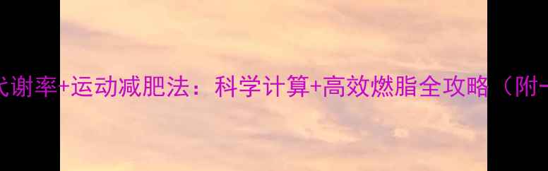 图片 热量缺口+基础代谢率+运动减肥法：科学计算+高效燃脂全攻略（附一周执行计划）2